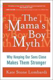 The Mama's Boy Myth - Why Keeping Our Sons Close Makes Them Stronger