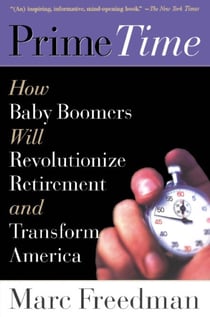 Prime Time - How Baby Boomers Will Revolutionize Retirement And Transform America