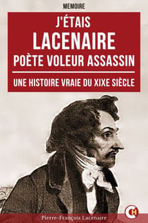 J'étais Lacenaire - Poète, Voleur, Assassin - Une Histoire Vraie du XIXe siècle