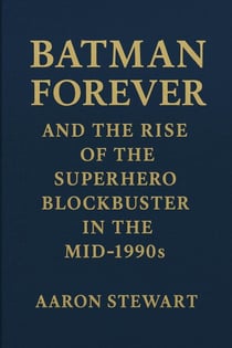 Batman Forever and the Rise of the Superhero Blockbuster in the Mid-1990s