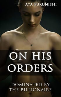 On His Orders: Dominated by the Billionaire - Dominated by the Billionaire, #2
