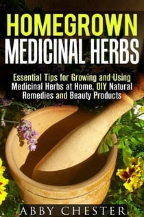 Homegrown Medicinal Herbs: Essential Tips for Growing and Using Medicinal Herbs at Home, DIY Natural Remedies and Beauty Products - DIY Medicinal Herbs