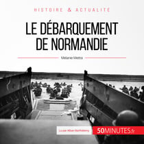 Le débarquement de Normandie - Overlord, l'opération décisive de la Seconde Guerre mondiale