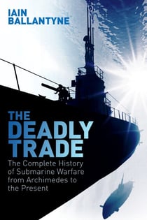The Deadly Trade - The Complete History of Submarine Warfare From Archimedes to the Present