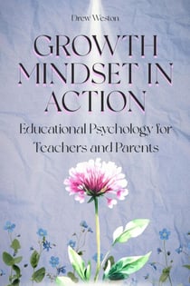 Growth Mindset in Action: Educational Psychology for Teachers and Parents