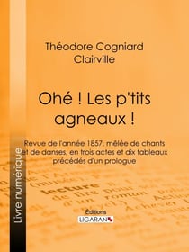 Ohé ! Les p'tits agneaux ! - Revue de l'année 1857, mêlée de chants et de danses, en trois actes et dix tableaux précédés d'un prologue