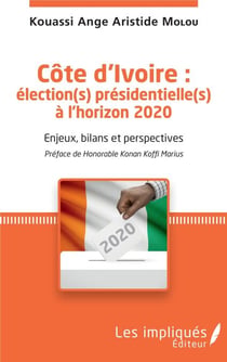 Côte d'Ivoire : élection(s) présidentielle(s) à l'horizon 2020 - Enjeux, bilans et perspectives - Préface de Honorable Konan Koffi Marius