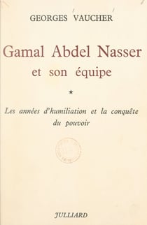 Gamal Abdel Nasser et son équipe (1) - Les années d'humiliation et la conquête du pouvoir