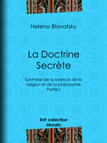 La Doctrine Secrète - Synthèse de la science de la religion et de la philosophie - Partie I