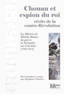 Chouan et espion du roi, récits de la contre-Révolution - Les Mémoires de Michelot Moulin : des guerres de Normandie aux Cent-Jours (1793-1815)