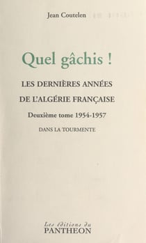 Quel gâchis ! Les dernières années de l'Algérie française (2) 1954-1957 : dans la tourmente