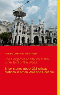 The Gingerbread Station at the other End of the World - Short stories about 222 railway stations in Africa, Asia and Oceania