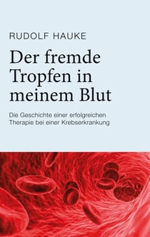 Der fremde Tropfen in meinem Blut - Die Geschichte einer erfolgreichen Therapie bei einer Krebserkrankung