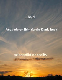 ... bald - Sciencefiction Reality Aus anderer Sicht durchs Danielbuch