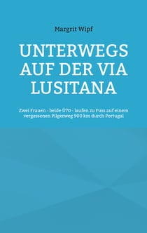 Unterwegs auf der Via Lusitana - Zwei Frauen - beide Ü70 - laufen zu Fuss auf einem vergessenen Pilgerweg 900 km durch Portugal