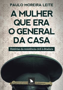 A mulher que era o general da casa - Histórias da resistência civil à ditadura