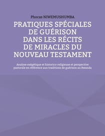Pratiques spéciales de guérison dans les récits de miracles du Nouveau Testament - Analyse exégétique et historico-religieuse et perspective pastorale en référence aux traditions de guérison au Rwanda
