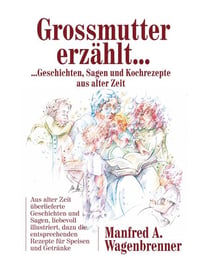 Grossmutter erzählt ... - ... Geschichten, Sagen und Kochrezepte aus alter Zeit