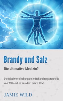 Brandy und Salz - Die ultimative Medizin? - Die Wiederentdeckung einer Behandlungsmethode von William Lee aus dem Jahre 1850