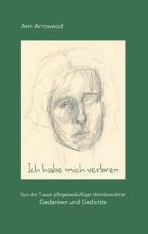 Ich habe mich verloren - Von der Trauer pflegebedürftiger Heimbewohner. Gedanken und Gedichte