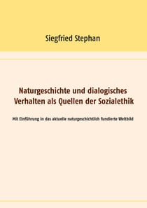 Naturgeschichte und dialogisches Verhalten als Quellen der Sozialethik - Mit Einführung in das aktuelle naturgeschichtlich fundierte Weltbild
