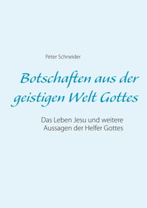Botschaften aus der geistigen Welt Gottes - Das Leben Jesu und weitere Aussagen der Helfer Gottes