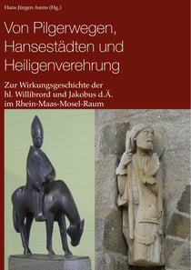 Von Pilgerwegen, Hansestädten und Heiligenverehrung - Zur Wirkungsgeschichte der hl. Willibrord und Jakobus d.Ä. im Rhein-Maas-Mosel-Raum