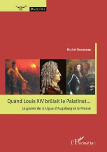 Quand Louis XIV brûlait le Palatinat... - La guerre de la Ligue d'Augsburg et la Presse