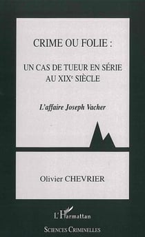 Crime ou folie : un cas de tueur en série au XIXème siècle - L'Affaire Joseph Vacher