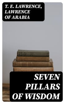 Seven Pillars of Wisdom - Including "The Evolution of Arab Revolt" (Complete Edition with Illustrations)
