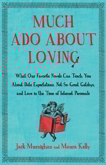 Much Ado About Loving - What Our Favorite Novels Can Teach You About Date Expectations, Not So-Great Gatsbys, and Love in the Time of Internet Personals