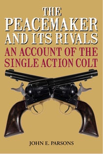 The Peacemaker and Its Rivals - An Account of the Single Action Colt