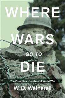 Where Wars Go to Die - The Forgotten Literature of World War I