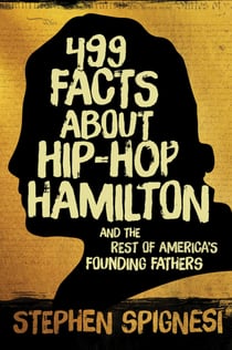 499 Facts about Hip-Hop Hamilton and the Rest of America's Founding Fathers - 499 Facts About Hop-Hop Hamilton and America's First Leaders