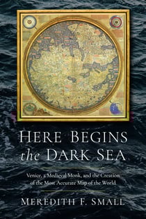 Here Begins the Dark Sea - Venice, a Medieval Monk, and the Creation of the Most Accurate Map of the World