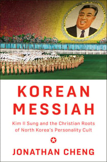 Korean Messiah - Kim Il Sung and the Christian Roots of North Korea's Personality Cult