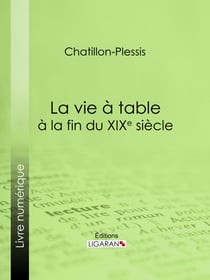 La vie à table à la fin du XIXe siècle - Théorie, pratique et historique de gastronomie moderne