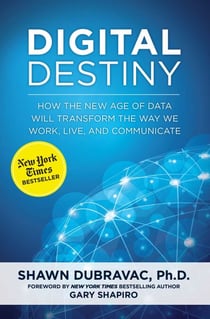 Digital Destiny - How the New Age of Data Will Transform the Way We Work, Live, and Communicate