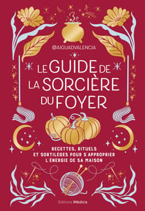 Le guide de la sorcière du foyer - Recettes, rituels et sortilèges pour s'approprier l'énergie de sa