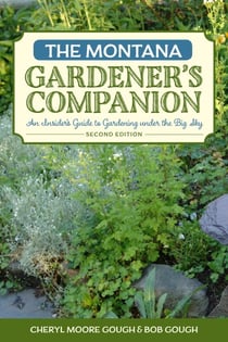 The Montana Gardener's Companion - An Insider's Guide to Gardening under the Big Sky