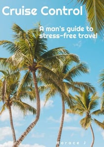 Cruise Control  A Man's Guide to Stress-Free Travel - The Guide, #1