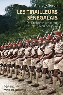 Les tirailleurs sénégalais - De l'indigène au soldat , de 1857 à nos jours - De l'indigène au soldat, de 1857 à nos jours