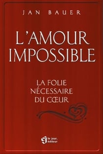 L'amour impossible - La folie nécessaire au cœur
