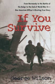 If You Survive - From Normandy to the Battle of the Bulge to the End of World War II, One American Officer's Riveting True Story