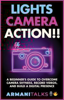 Lights, Camera, Action!! A Beginner’s Guide to Overcome Camera Shyness, Record Videos, And Build a Digital Presence
