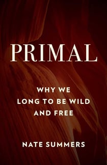 Primal - Why We Long to Be Wild and Free