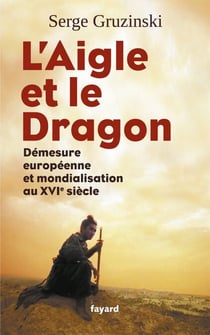 L'Aigle et le Dragon - Démesure européenne et mondialisation au XVIe siècle