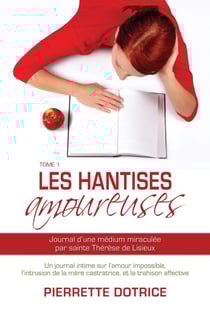 Les hantises amoureuses 1 - Journal d'une médium miraculée par sainte Thérèse de Lisieux