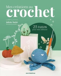 Mes créations au crochet - 25 tutos pour bien débuter
