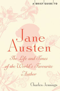 A Brief Guide to Jane Austen - The Life and Times of the World's Favourite Author
